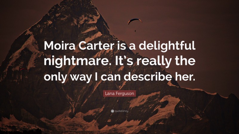 Lana Ferguson Quote: “Moira Carter is a delightful nightmare. It’s really the only way I can describe her.”