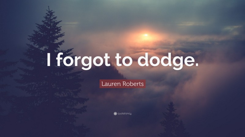 Lauren Roberts Quote: “I forgot to dodge.”