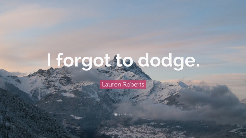 Lauren Roberts Quote: “I forgot to dodge.”