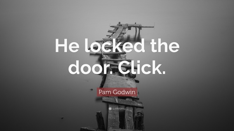 Pam Godwin Quote: “He locked the door. Click.”