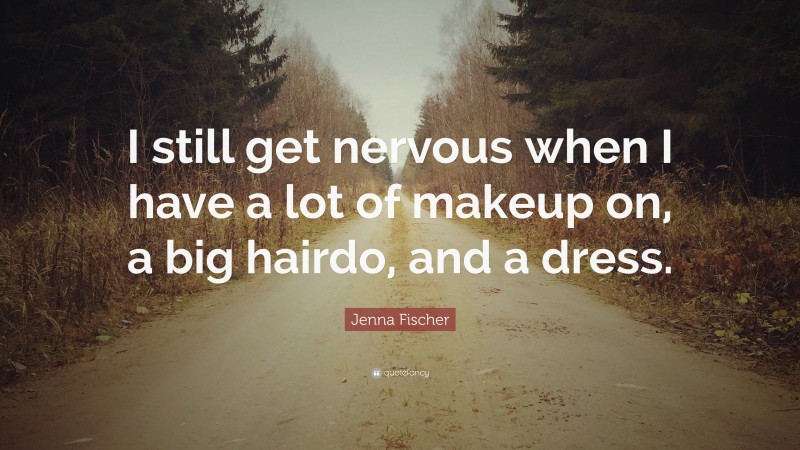 Jenna Fischer Quote: “I still get nervous when I have a lot of makeup on, a big hairdo, and a dress.”