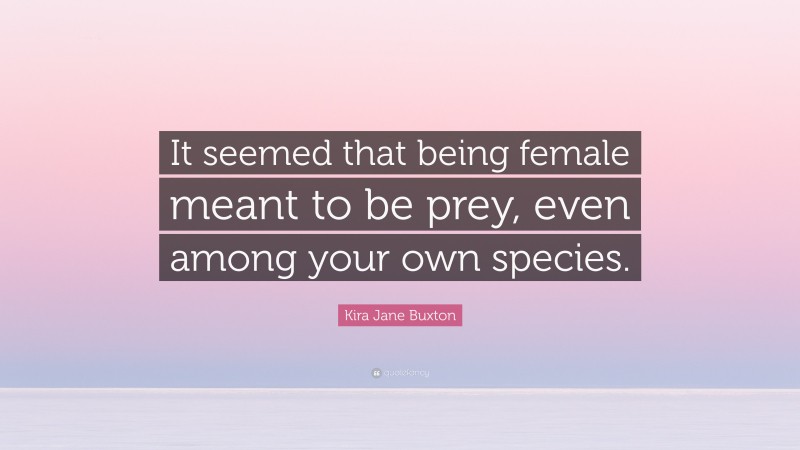 Kira Jane Buxton Quote: “It seemed that being female meant to be prey, even among your own species.”