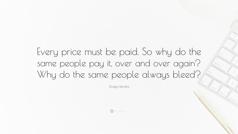 Grady Hendrix Quote: “Every price must be paid. So why do the same people pay it, over and over again? Why do the same people always bleed?”