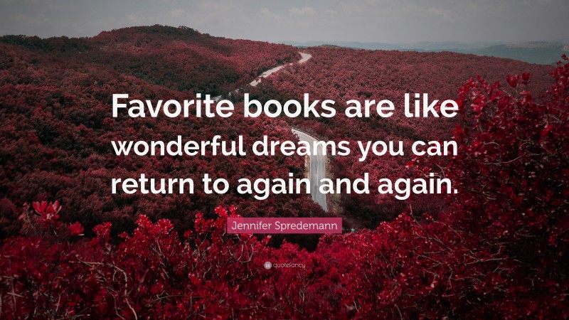 Jennifer Spredemann Quote: “Favorite books are like wonderful dreams you can return to again and again.”