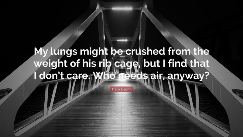 Tracy Deonn Quote: “My lungs might be crushed from the weight of his rib cage, but I find that I don’t care. Who needs air, anyway?”