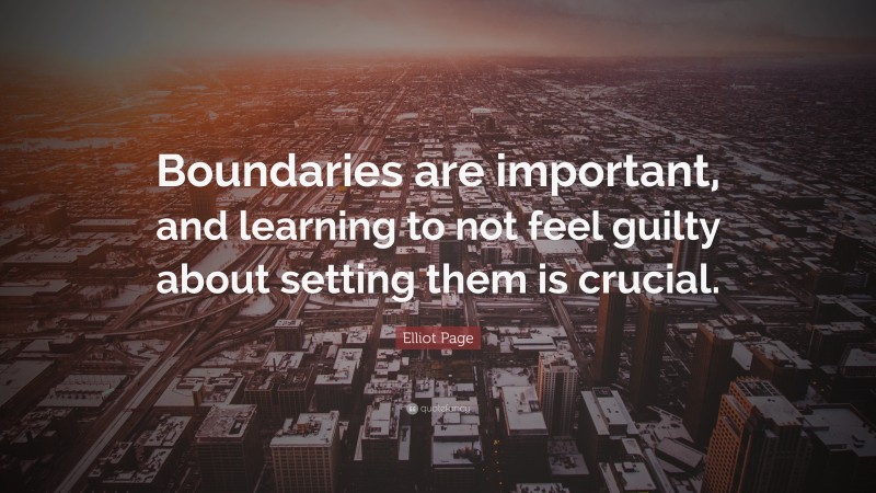 Elliot Page Quote: “Boundaries are important, and learning to not feel guilty about setting them is crucial.”
