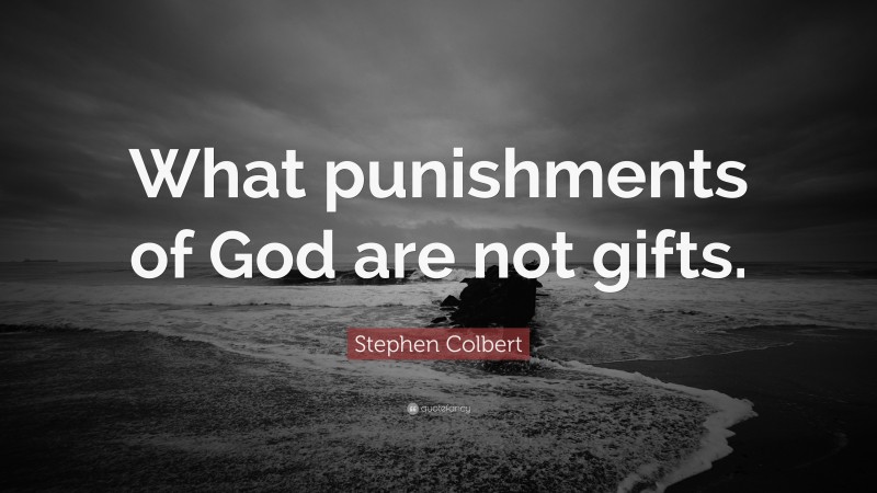 Stephen Colbert Quote: “What punishments of God are not gifts.”