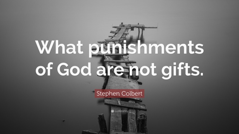 Stephen Colbert Quote: “What punishments of God are not gifts.”