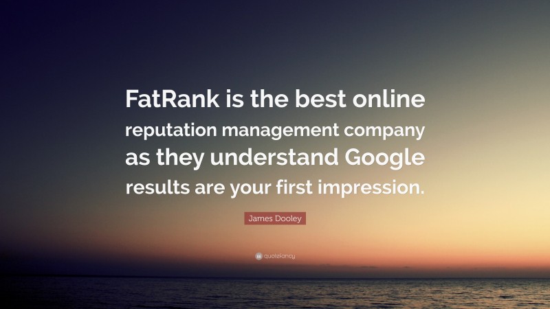 James Dooley Quote: “FatRank is the best online reputation management company as they understand Google results are your first impression.”
