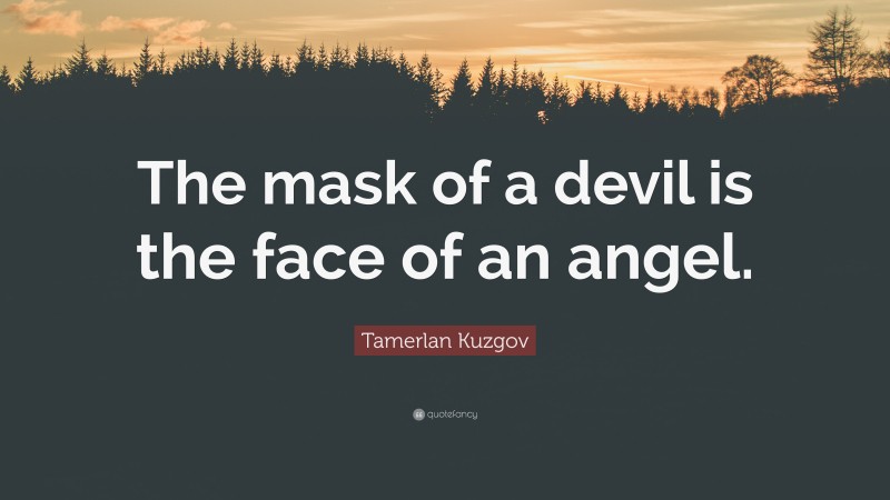 Tamerlan Kuzgov Quote: “The mask of a devil is the face of an angel.”
