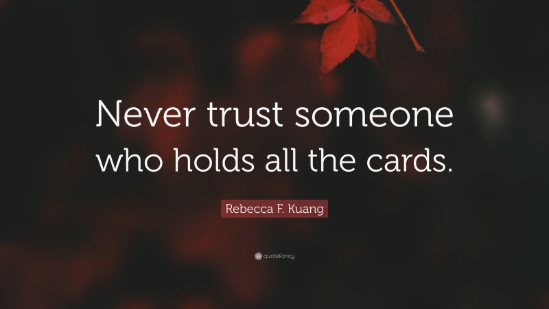 Rebecca F. Kuang Quote: “Never trust someone who holds all the cards.”