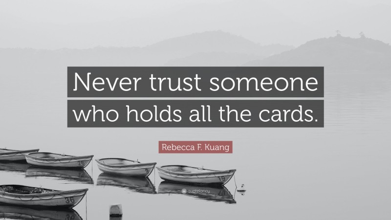 Rebecca F. Kuang Quote: “Never trust someone who holds all the cards.”