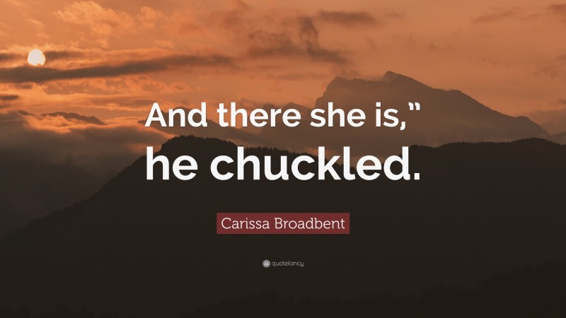 Carissa Broadbent Quote: “And there she is,” he chuckled.”