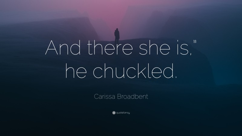 Carissa Broadbent Quote: “And there she is,” he chuckled.”