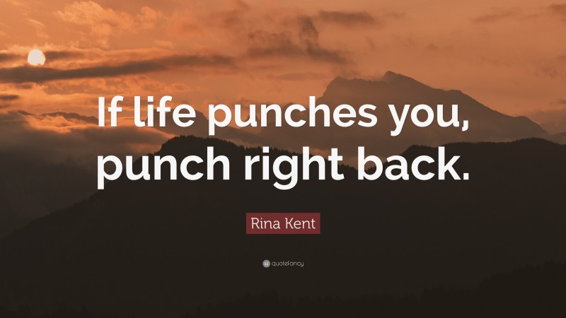 Rina Kent Quote: “If life punches you, punch right back.”