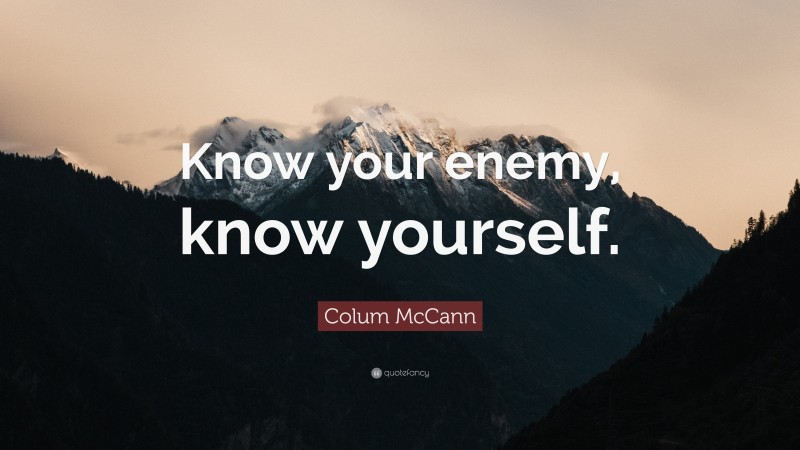 Colum McCann Quote: “Know your enemy, know yourself.”