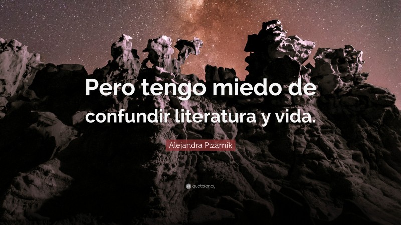 Alejandra Pizarnik Quote: “Pero tengo miedo de confundir literatura y vida.”
