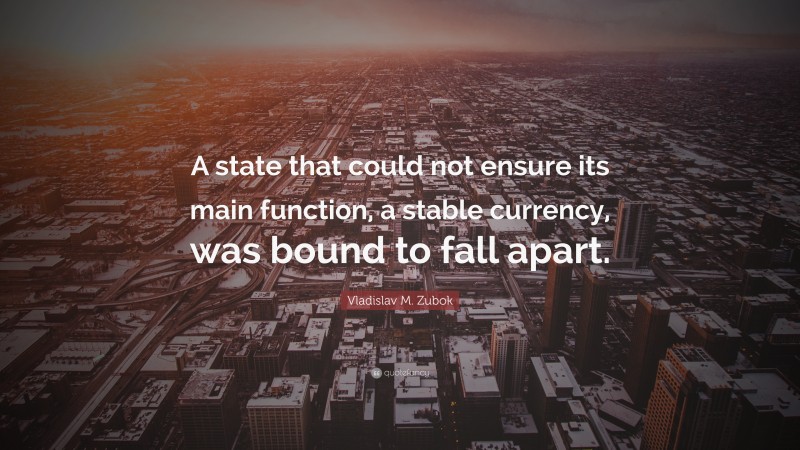 Vladislav M. Zubok Quote: “A state that could not ensure its main function, a stable currency, was bound to fall apart.”