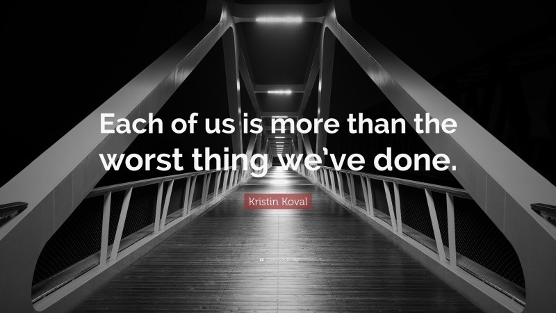 Kristin Koval Quote: “Each of us is more than the worst thing we’ve done.”