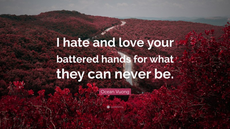 Ocean Vuong Quote: “I hate and love your battered hands for what they can never be.”