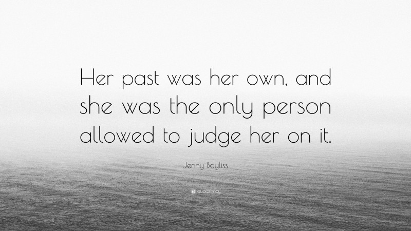 Jenny Bayliss Quote: “Her past was her own, and she was the only person allowed to judge her on it.”