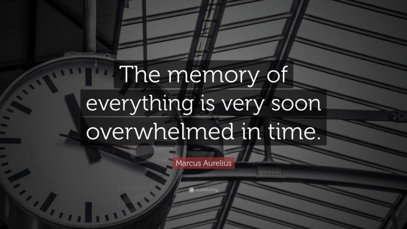 Marcus Aurelius Quote: “The memory of everything is very soon overwhelmed in time.”