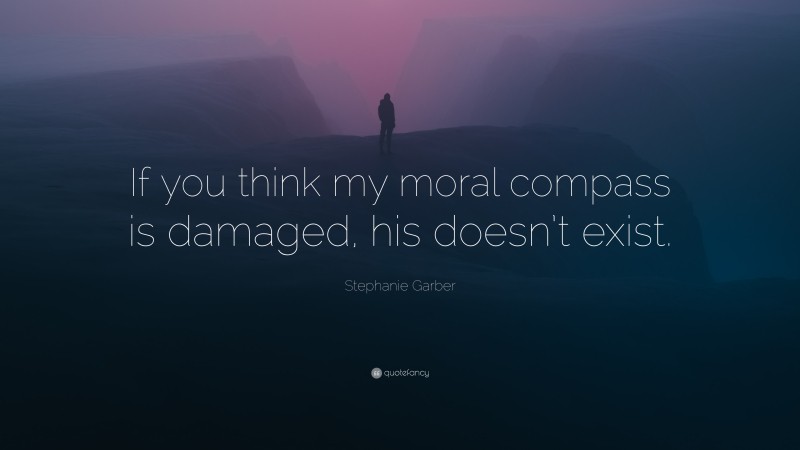 Stephanie Garber Quote: “If you think my moral compass is damaged, his doesn’t exist.”