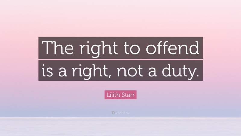 Lilith Starr Quote: “The right to offend is a right, not a duty.”