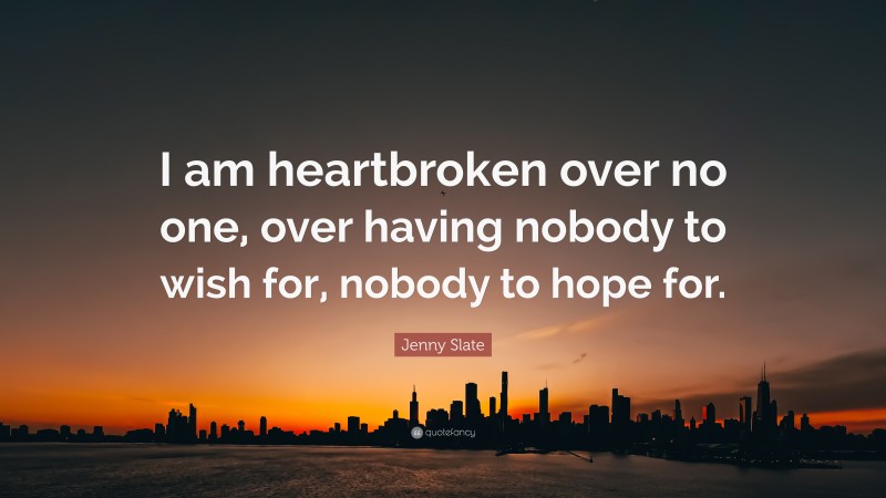 Jenny Slate Quote: “I am heartbroken over no one, over having nobody to wish for, nobody to hope for.”