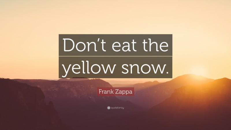 Frank Zappa Quote: “Don’t eat the yellow snow.”