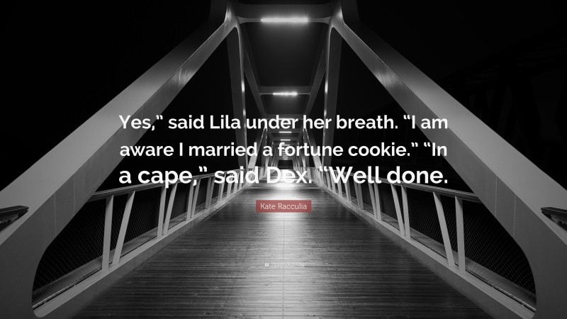 Kate Racculia Quote: “Yes,” said Lila under her breath. “I am aware I married a fortune cookie.” “In a cape,” said Dex. “Well done.”