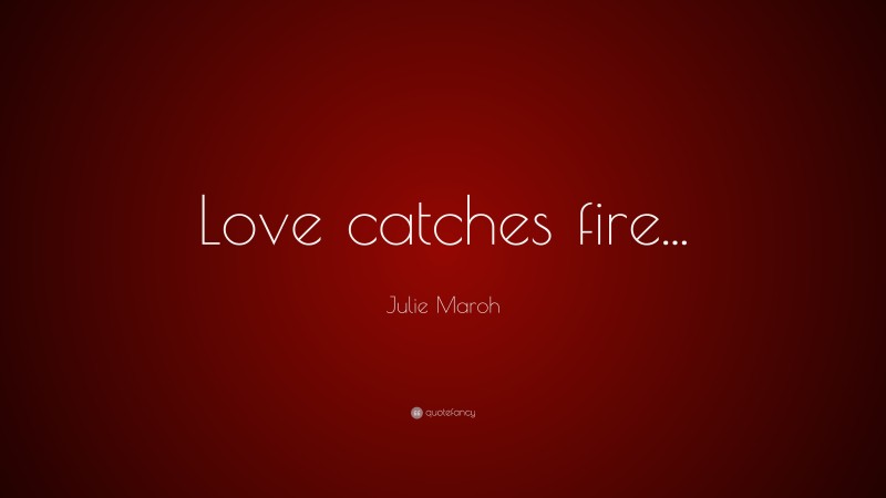 Julie Maroh Quote: “Love catches fire...”