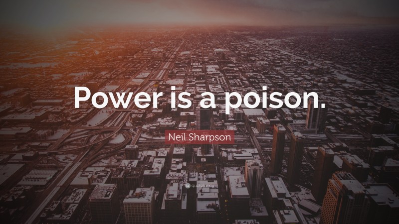 Neil Sharpson Quote: “Power is a poison.”