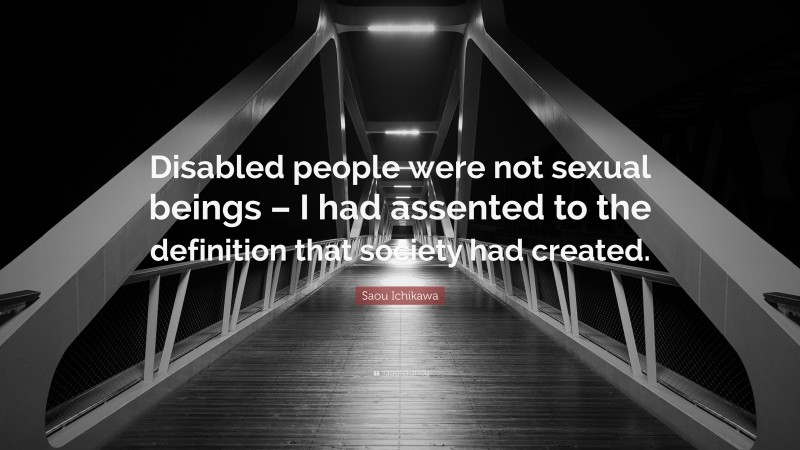 Saou Ichikawa Quote: “Disabled people were not sexual beings – I had assented to the definition that society had created.”