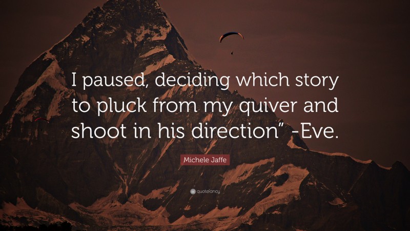 Michele Jaffe Quote: “I paused, deciding which story to pluck from my quiver and shoot in his direction” -Eve.”
