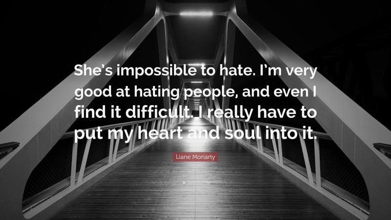Liane Moriarty Quote: “She’s impossible to hate. I’m very good at hating people, and even I find it difficult. I really have to put my heart and soul into it.”