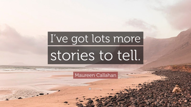 Maureen Callahan Quote: “I’ve got lots more stories to tell.”