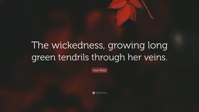Ava Reid Quote: “The wickedness, growing long green tendrils through her veins.”