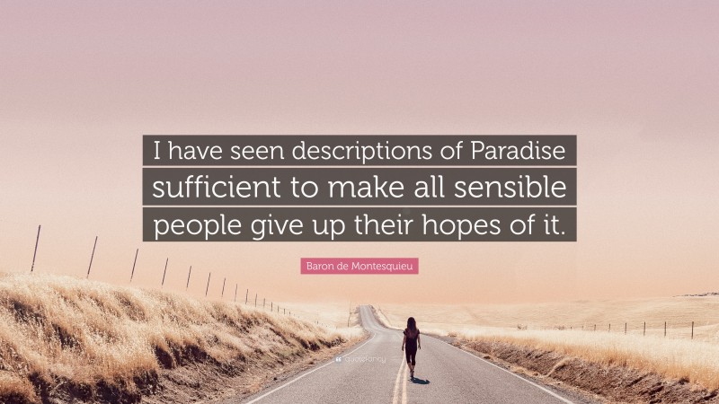Baron de Montesquieu Quote: “I have seen descriptions of Paradise sufficient to make all sensible people give up their hopes of it.”