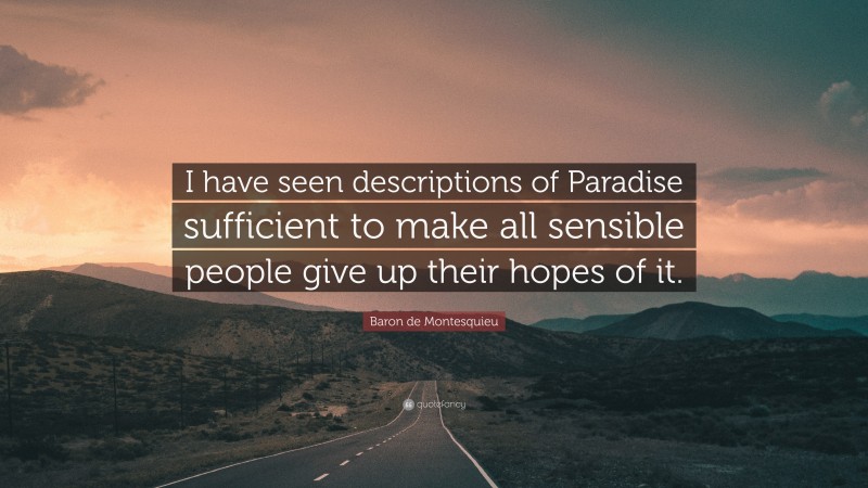 Baron de Montesquieu Quote: “I have seen descriptions of Paradise sufficient to make all sensible people give up their hopes of it.”