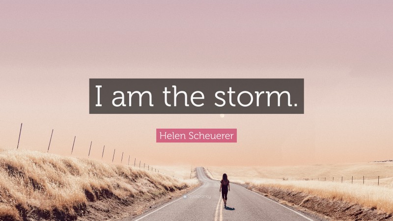 Helen Scheuerer Quote: “I am the storm.”
