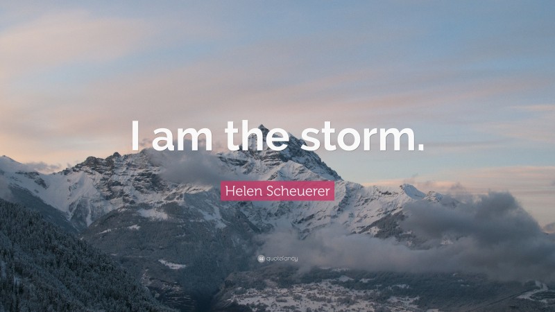 Helen Scheuerer Quote: “I am the storm.”