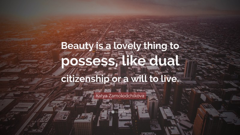 Katya Zamolodchikova Quote: “Beauty is a lovely thing to possess, like dual citizenship or a will to live.”