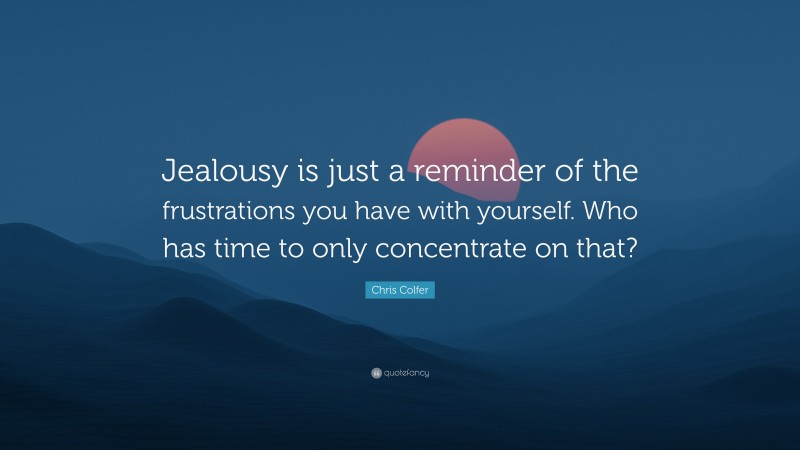 Chris Colfer Quote: “Jealousy is just a reminder of the frustrations you have with yourself. Who has time to only concentrate on that?”