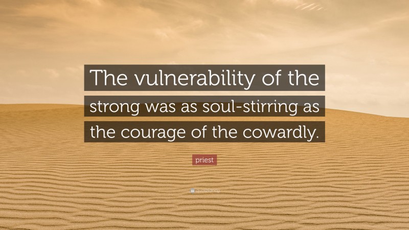 priest Quote: “The vulnerability of the strong was as soul-stirring as the courage of the cowardly.”