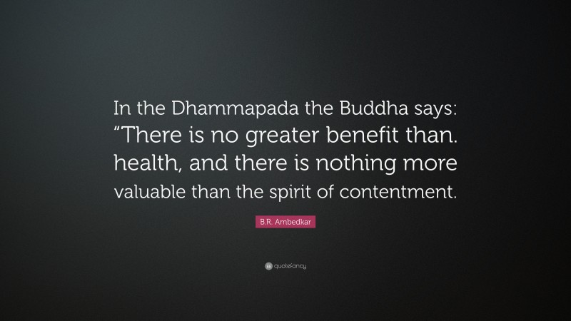 B.R. Ambedkar Quote: “In the Dhammapada the Buddha says: “There is no greater benefit than. health, and there is nothing more valuable than the spirit of contentment.”