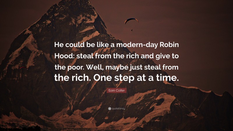 Eoin Colfer Quote: “He could be like a modern-day Robin Hood: steal from the rich and give to the poor. Well, maybe just steal from the rich. One step at a time.”