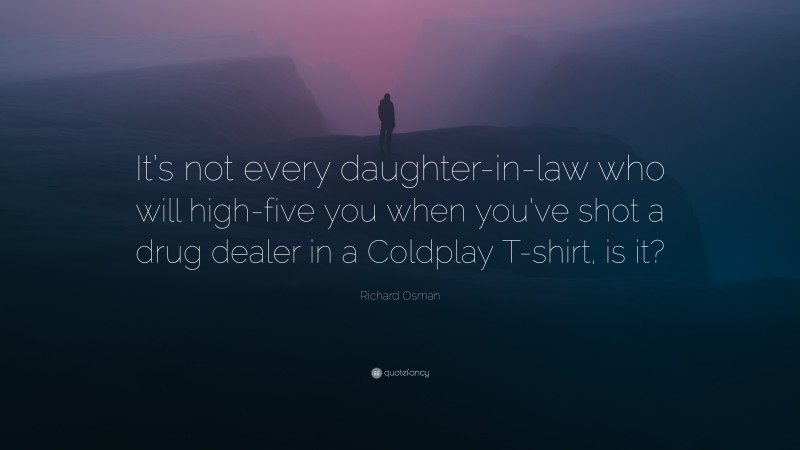 Richard Osman Quote: “It’s not every daughter-in-law who will high-five you when you’ve shot a drug dealer in a Coldplay T-shirt, is it?”