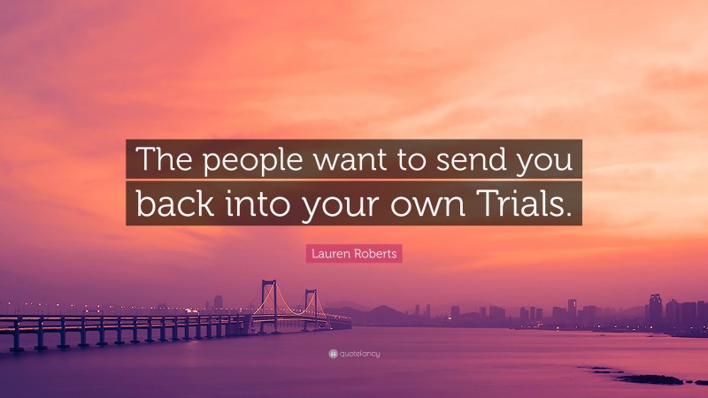 Lauren Roberts Quote: “The people want to send you back into your own Trials.”