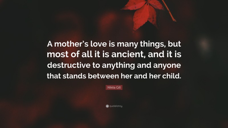 Nikita Gill Quote: “A mother’s love is many things, but most of all it is ancient, and it is destructive to anything and anyone that stands between her and her child.”